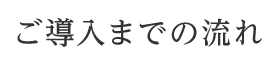 ご導入までの流れ