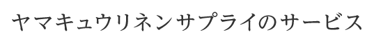 ヤマキュウリネンサプライのサービス