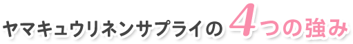 ヤマキュウリネンサプライの4つの強み