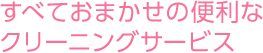 すべておまかせの便利なクリーニングサービス